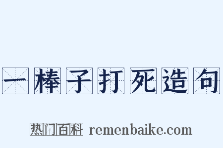 一棒子打死造句是什么意思的图片
